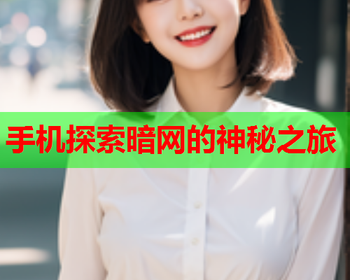 手机探索暗网的神秘之旅