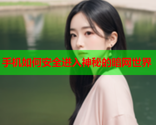 手机如何安全进入神秘的暗网世界