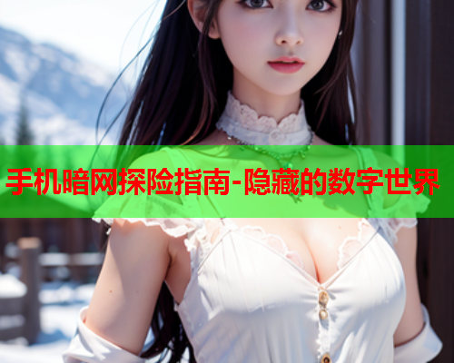 手机暗网探险指南-隐藏的数字世界