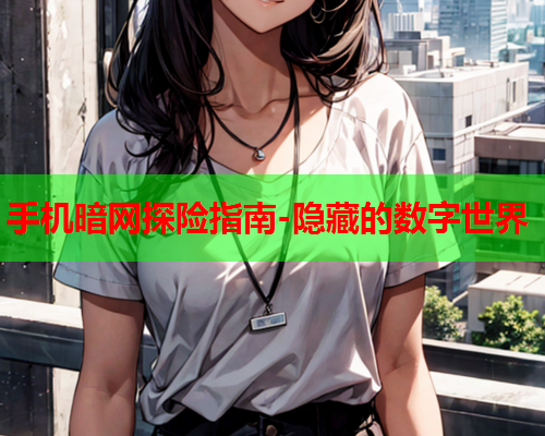 手机暗网探险指南-隐藏的数字世界