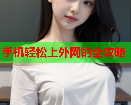 手机轻松上外网的全攻略