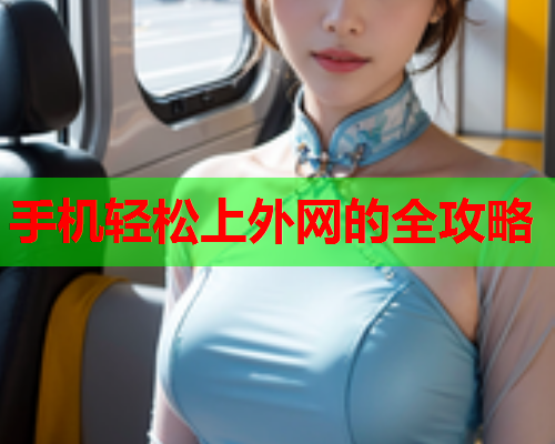 手机轻松上外网的全攻略