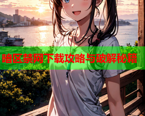 暗区禁网下载攻略与破解秘籍