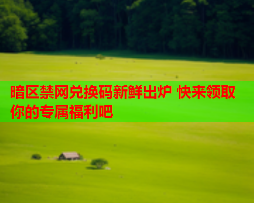 暗区禁网兑换码新鲜出炉 快来领取你的专属福利吧