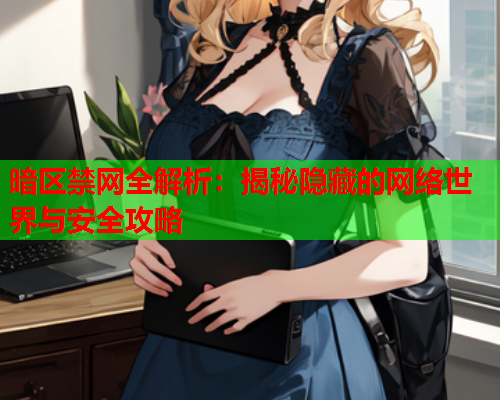 暗区禁网全解析：揭秘隐藏的网络世界与安全攻略