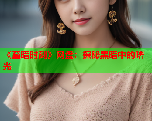 《至暗时刻》网盘：探秘黑暗中的曙光