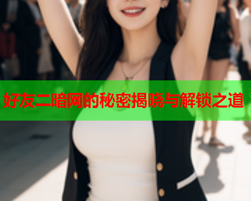 好友二暗网的秘密揭晓与解锁之道