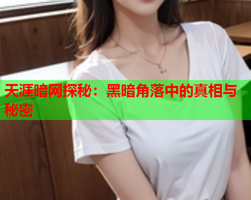 天涯暗网探秘：黑暗角落中的真相与秘密