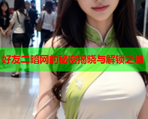 好友二暗网的秘密揭晓与解锁之道
