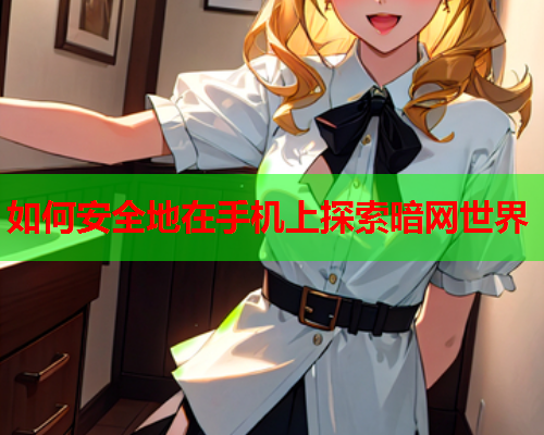 如何安全地在手机上探索暗网世界