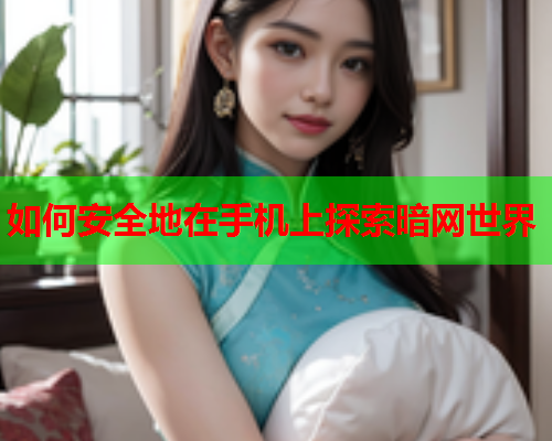 如何安全地在手机上探索暗网世界