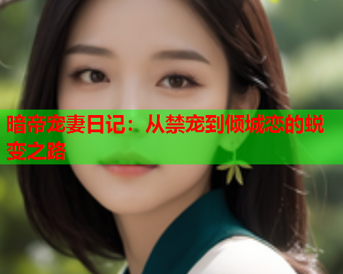 暗帝宠妻日记：从禁宠到倾城恋的蜕变之路