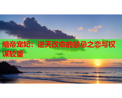 暗帝宠妃：逆天改命的禁忌之恋与权谋较量
