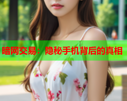 暗网交易：隐秘手机背后的真相