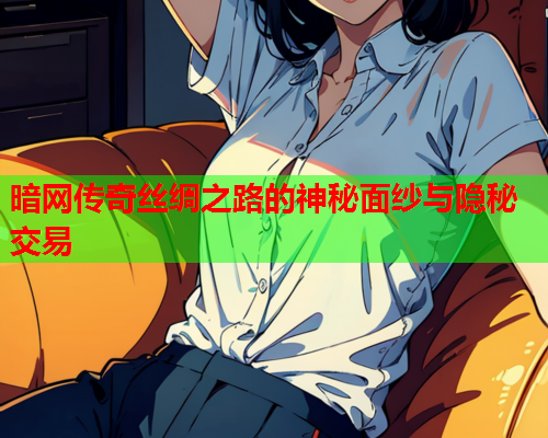 暗网传奇丝绸之路的神秘面纱与隐秘交易