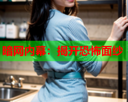 暗网内幕：揭开恐怖面纱