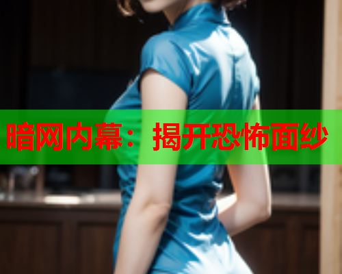 暗网内幕：揭开恐怖面纱