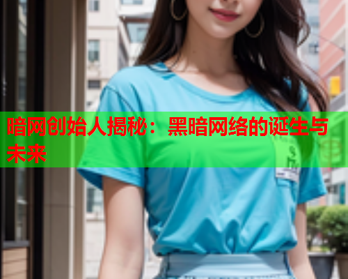 暗网创始人揭秘：黑暗网络的诞生与未来