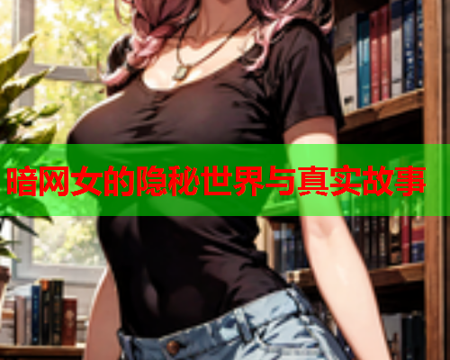 暗网女的隐秘世界与真实故事