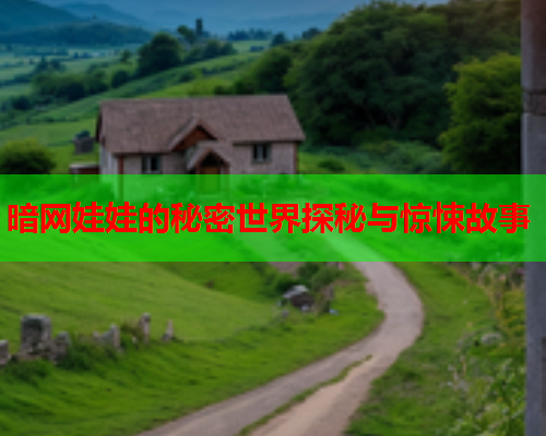 暗网娃娃的秘密世界探秘与惊悚故事