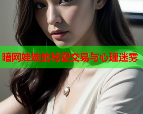 暗网娃娃的秘密交易与心理迷雾