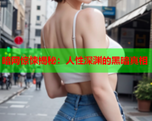 暗网惊悚揭秘：人性深渊的黑暗真相