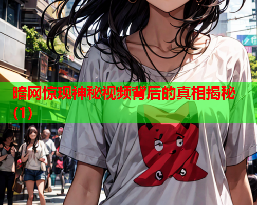 暗网惊现神秘视频背后的真相揭秘(1)
