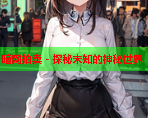 暗网拍卖 - 探秘未知的神秘世界