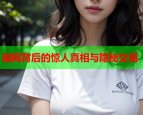暗网背后的惊人真相与隐秘交易