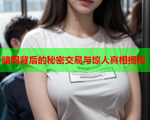 暗网背后的秘密交易与惊人真相揭秘