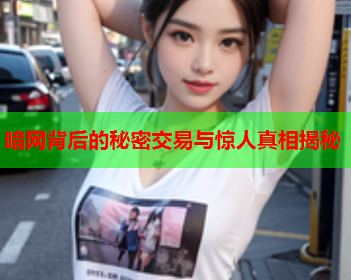 暗网背后的秘密交易与惊人真相揭秘