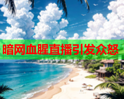 暗网血腥直播引发众怒