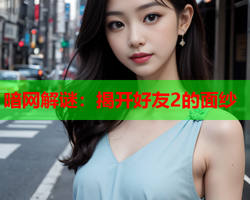 暗网解谜：揭开好友2的面纱