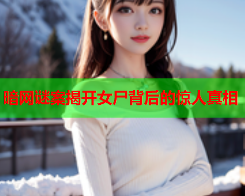 暗网谜案揭开女尸背后的惊人真相