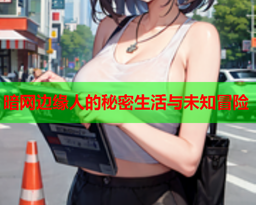 暗网边缘人的秘密生活与未知冒险