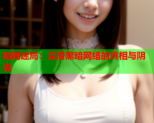 暗网迷局：深潜黑暗网络的真相与阴谋