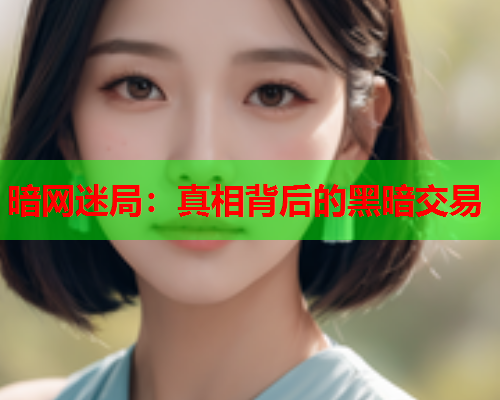 暗网迷局：真相背后的黑暗交易