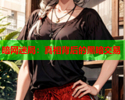 暗网迷局：真相背后的黑暗交易