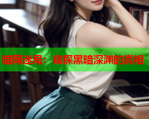 暗网迷局：窥探黑暗深渊的真相