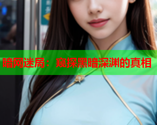 暗网迷局：窥探黑暗深渊的真相