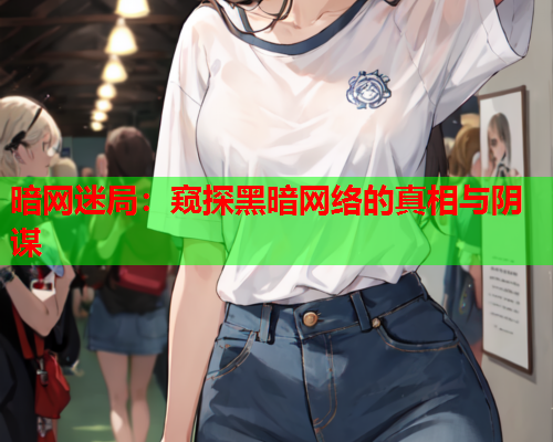 暗网迷局：窥探黑暗网络的真相与阴谋