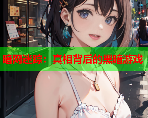 暗网迷踪：真相背后的黑暗游戏