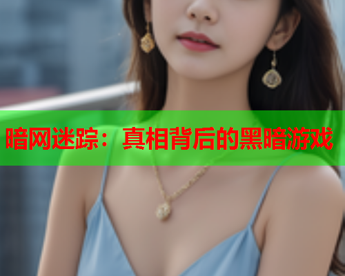 暗网迷踪：真相背后的黑暗游戏