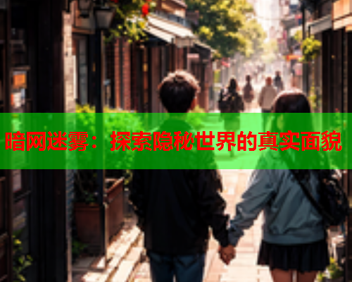 暗网迷雾：探索隐秘世界的真实面貌