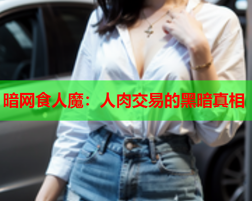 暗网食人魔：人肉交易的黑暗真相