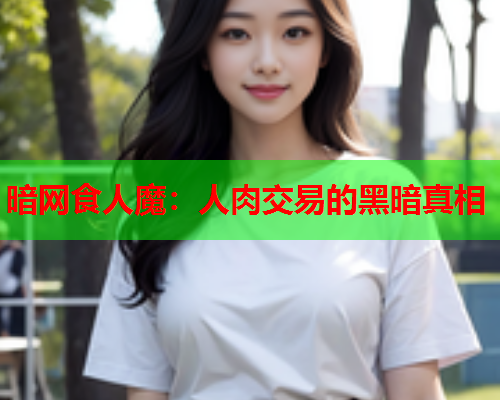 暗网食人魔：人肉交易的黑暗真相