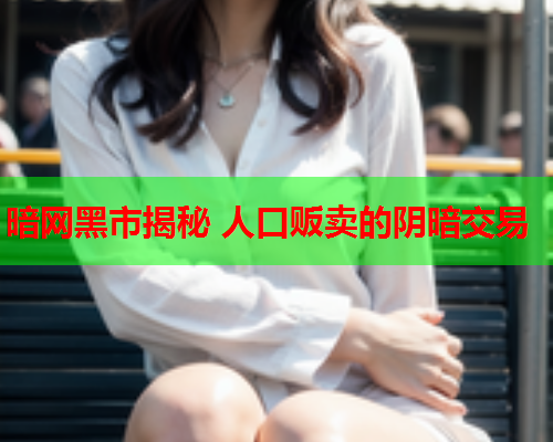 暗网黑市揭秘 人口贩卖的阴暗交易