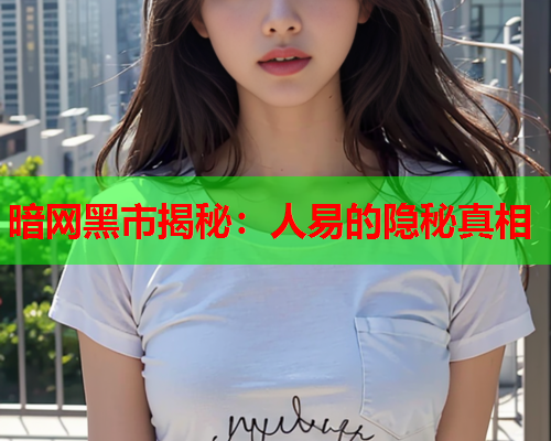 暗网黑市揭秘：人易的隐秘真相