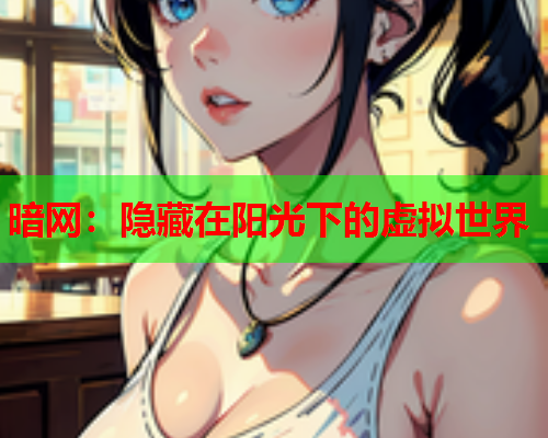 暗网：隐藏在阳光下的虚拟世界