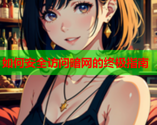如何安全访问暗网的终极指南